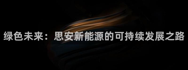 球盟会官方入口：绿色未来：思安新能源的可