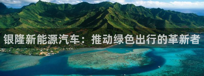 球盟会app手机登录：银隆新能源汽车：推
