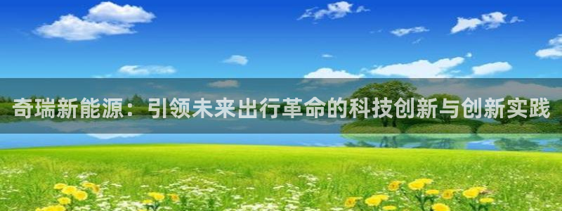 球盟会官方网页登录：奇瑞新能源：引领未来