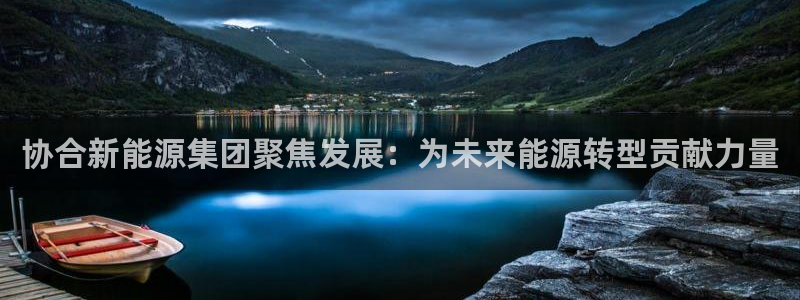球盟会qmh：协合新能源集团聚焦发展：为